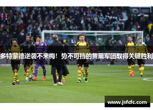 多特蒙德逆袭不来梅！势不可挡的黄黑军团取得关键胜利